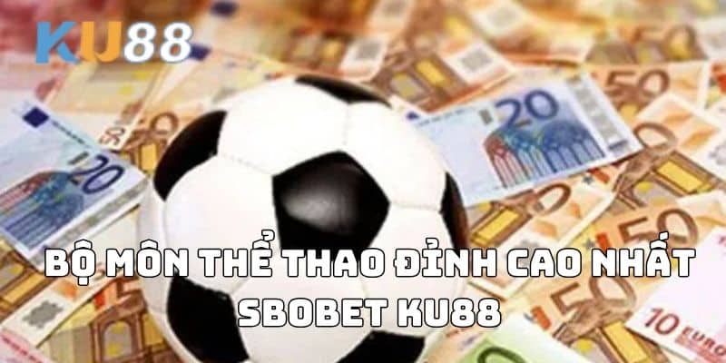 Bộ môn thể thao đỉnh cao nhất SBOBET KU88
