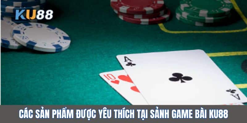 Các sản phẩm được yêu thích tại sảnh game bài KU88