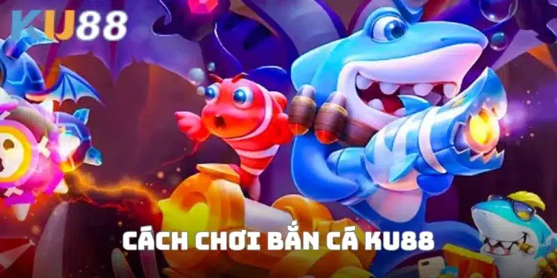 Tìm hiểu về cách chơi bắn cá KU88