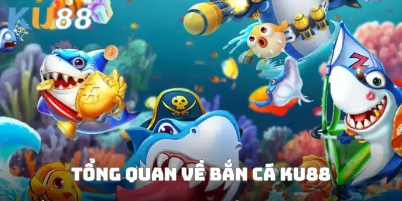 Tổng quan sơ lược về bắn cá KU88