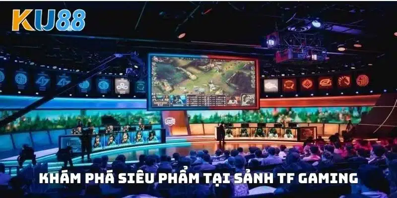 Khám phá siêu phẩm tại sảnh TF Gaming