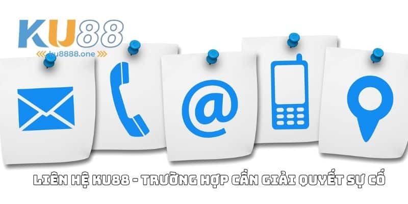 Liên hệ KU88 - Trường hợp cần giải quyết sự cố