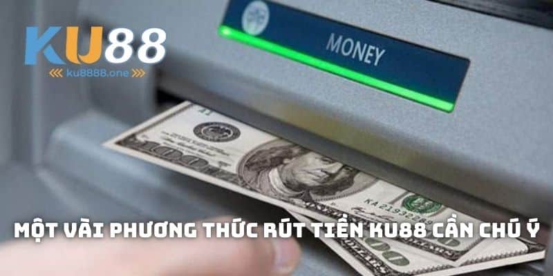 Một Vài Phương Thức Rút Tiền KU88 Cần Chú Ý