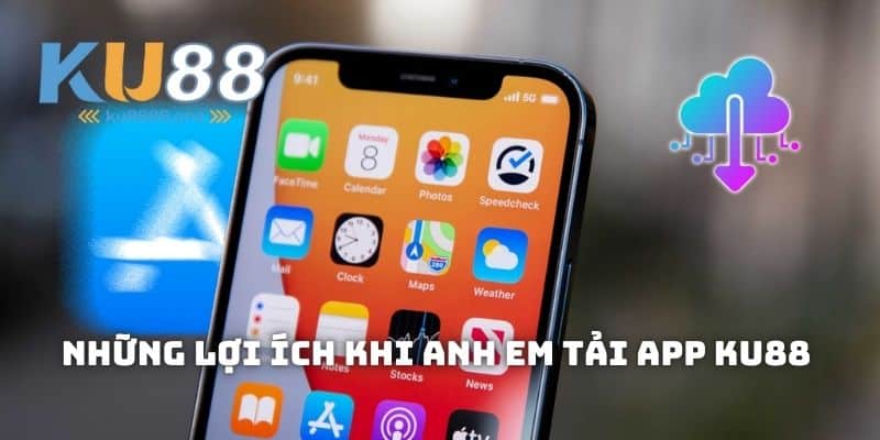 Những lợi ích khi anh em tải app KU88 
