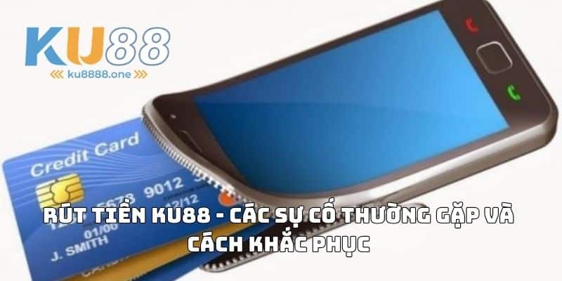 Rút Tiền KU88 - Các Sự Cố Thường Gặp Và Cách Khắc Phục