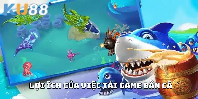Tải game bắn cá mang lại lợi ích gì